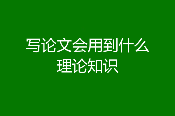 写论文会用到什么理论知识