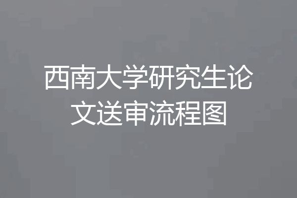 西南大学研究生论文送审流程图
