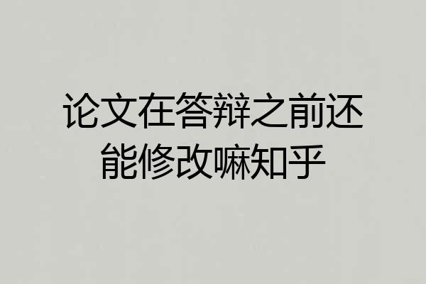 论文在答辩之前还能修改嘛知乎