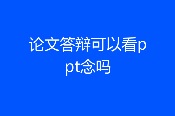 论文答辩可以看ppt念吗