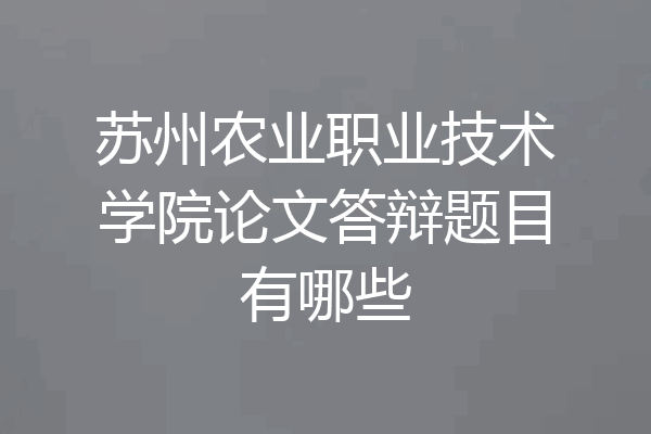 苏州农业职业技术学院论文答辩题目有哪些