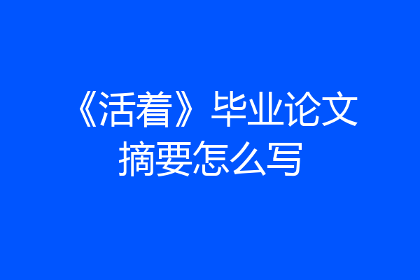 《活着》毕业论文摘要怎么写