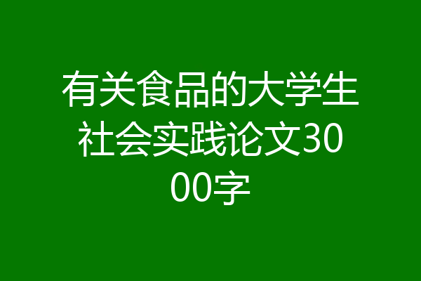 有关食品的大学生社会实践论文3000字