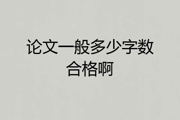 论文一般多少字数合格啊