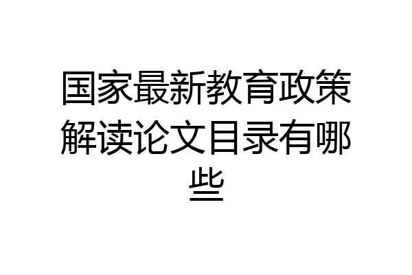 国家最新教育政策解读论文目录有哪些