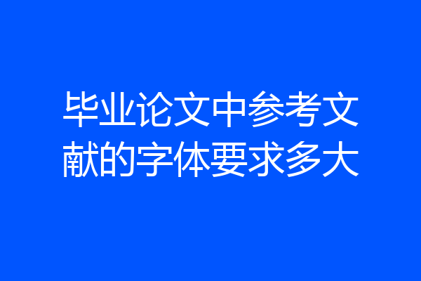 毕业论文中参考文献的字体要求多大