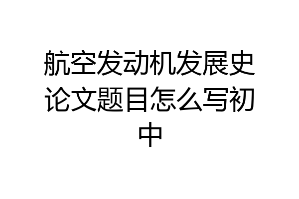 航空发动机发展史论文题目怎么写初中