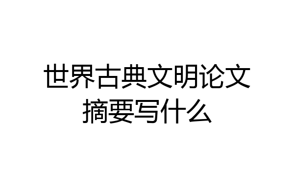 世界古典文明论文摘要写什么