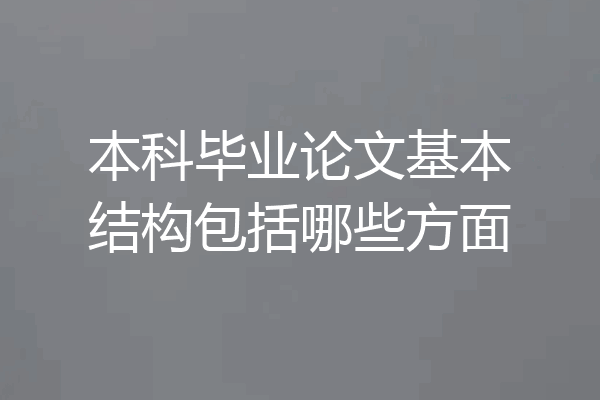 本科毕业论文基本结构包括哪些方面