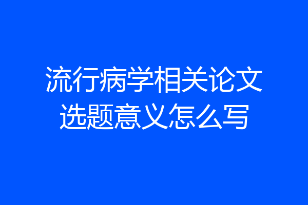 流行病学相关论文选题意义怎么写