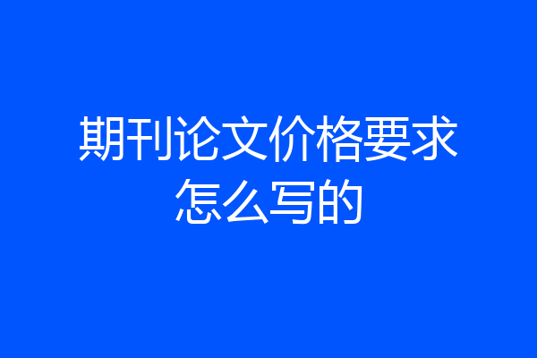 期刊论文价格要求怎么写的