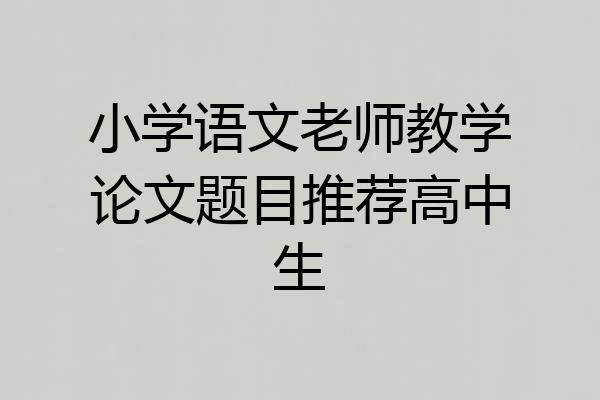 小学语文老师教学论文题目推荐高中生