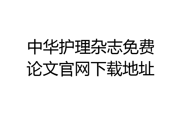 中华护理杂志免费论文官网下载地址