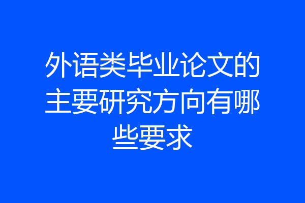 外语类毕业论文的主要研究方向有哪些要求
