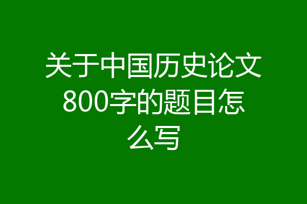 关于中国历史论文800字的题目怎么写