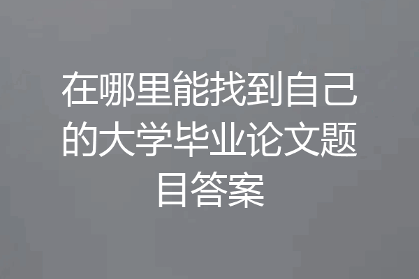 在哪里能找到自己的大学毕业论文题目答案