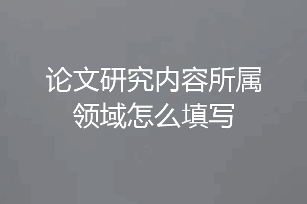 论文研究内容所属领域怎么填写