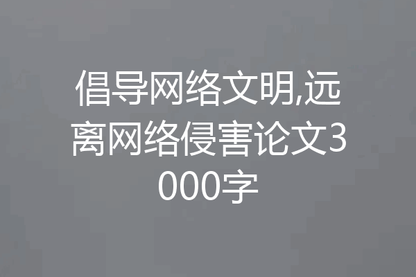 倡导网络文明,远离网络侵害论文3000字