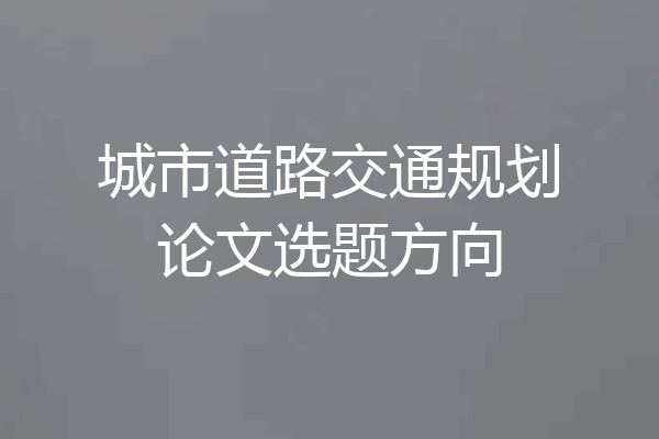 城市道路交通规划论文选题方向
