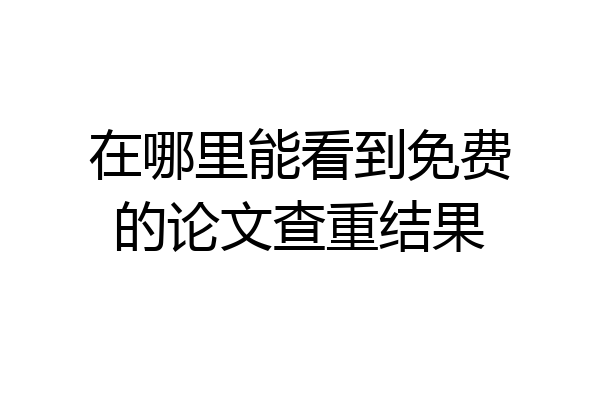 在哪里能看到免费的论文查重结果