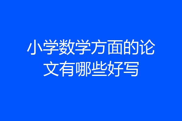 小学数学方面的论文有哪些好写