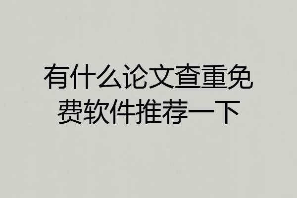 有什么论文查重免费软件推荐一下