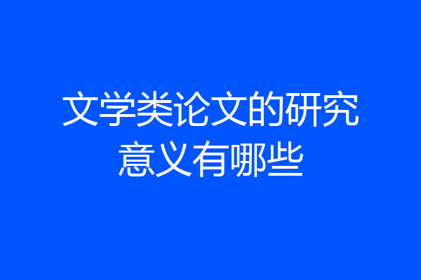 文学类论文的研究意义有哪些