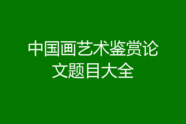 中国画艺术鉴赏论文题目大全