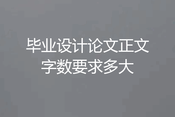 毕业设计论文正文字数要求多大