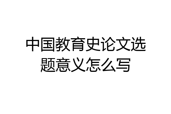 中国教育史论文选题意义怎么写