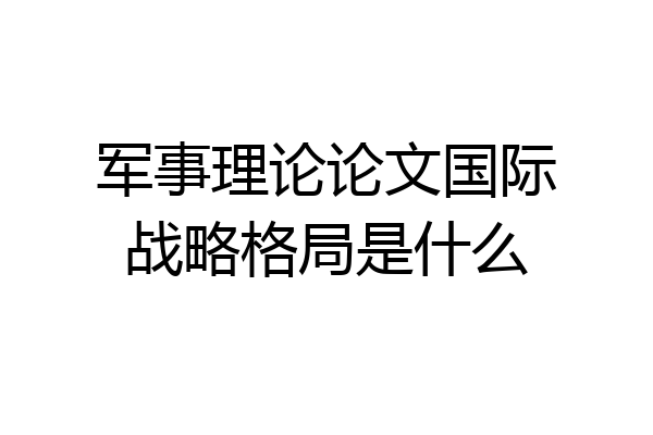 军事理论论文国际战略格局是什么