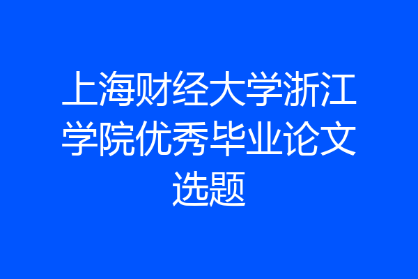 上海财经大学浙江学院优秀毕业论文选题