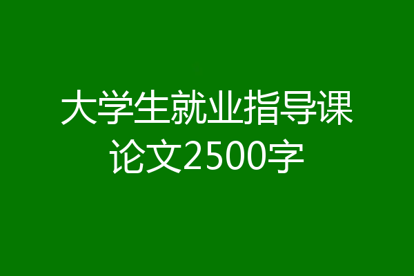 大学生就业指导课论文2500字