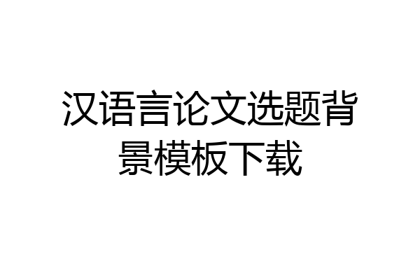 汉语言论文选题背景模板下载