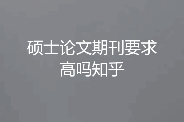 硕士论文期刊要求高吗知乎