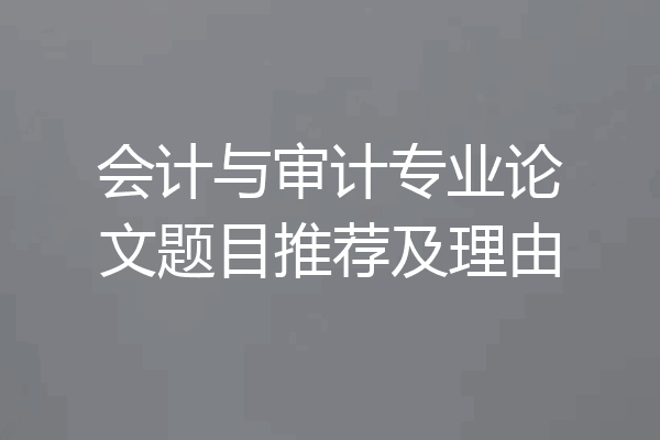 会计与审计专业论文题目推荐及理由