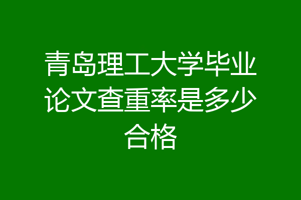 青岛理工大学毕业论文查重率是多少合格