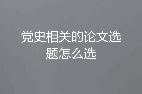 党史相关的论文选题怎么选