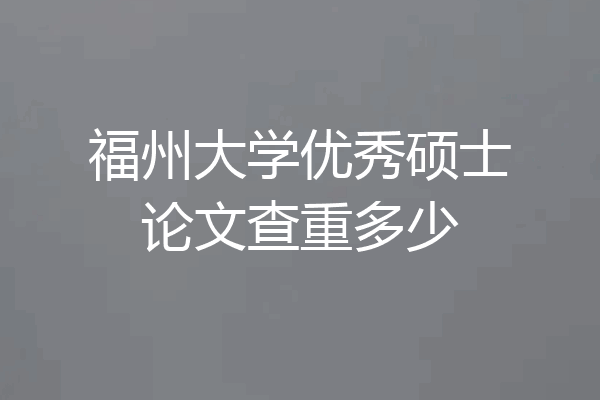 福州大学优秀硕士论文查重多少
