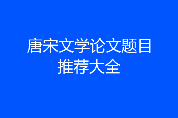 唐宋文学论文题目推荐大全