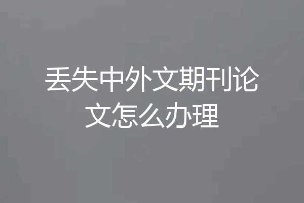 丢失中外文期刊论文怎么办理