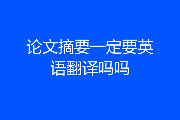 论文摘要一定要英语翻译吗吗