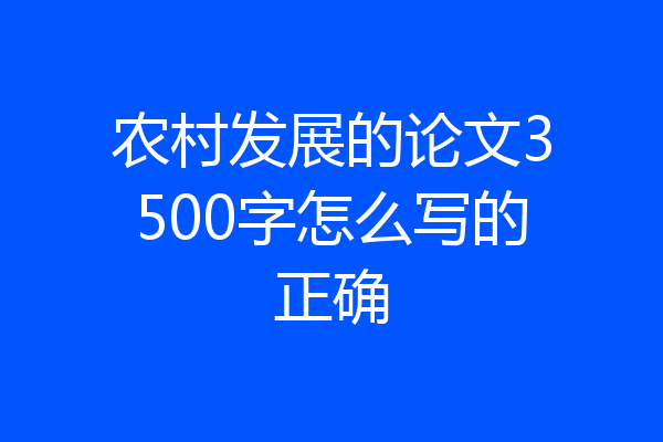 农村发展的论文3500字怎么写的正确