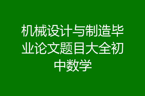 机械设计与制造毕业论文题目大全初中数学