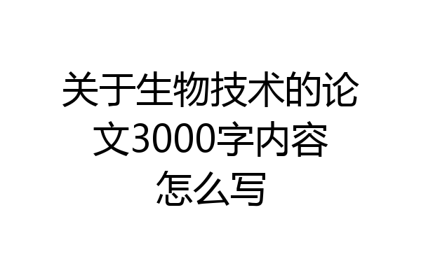 关于生物技术的论文3000字内容怎么写