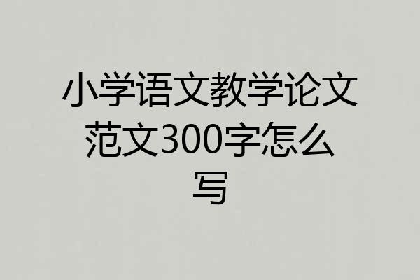 小学语文教学论文范文300字怎么写