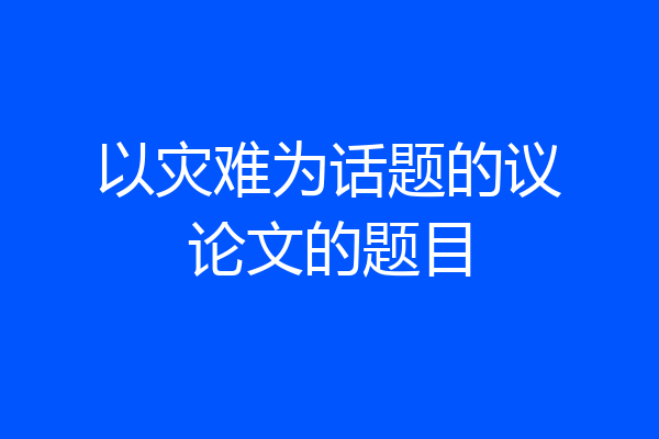 以灾难为话题的议论文的题目