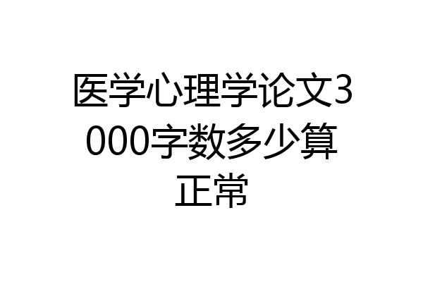 医学心理学论文3000字数多少算正常