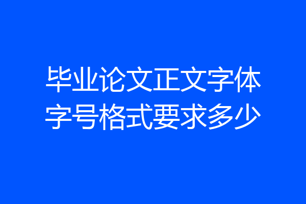 毕业论文正文字体字号格式要求多少