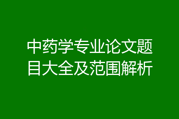 中药学专业论文题目大全及范围解析